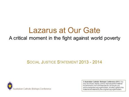 Lazarus at Our Gate A critical moment in the fight against world poverty S OCIAL J USTICE S TATEMENT 2013 - 2014 © Australian Catholic Bishops Conference.