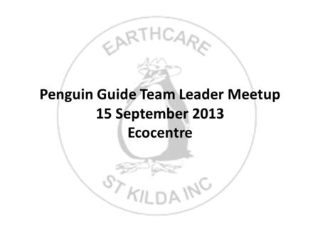 Penguin Guide Team Leader Meetup 15 September 2013 Ecocentre.