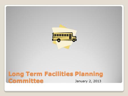 Long Term Facilities Planning Committee January 2, 2013.