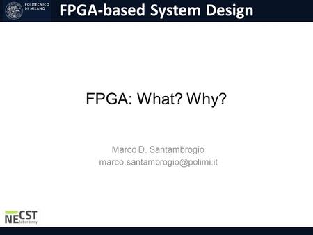 Marco D. Santambrogio marco.santambrogio@polimi.it FPGA: What? Why? Marco D. Santambrogio marco.santambrogio@polimi.it.