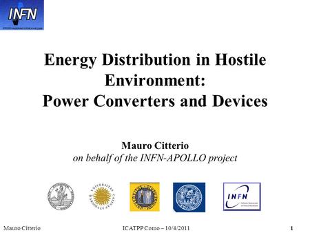 Mauro CitterioICATPP Como – 10/4/20111 Energy Distribution in Hostile Environment: Power Converters and Devices Mauro Citterio on behalf of the INFN-APOLLO.