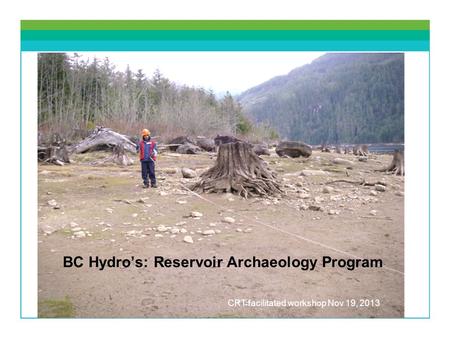 BC Hydros: Reservoir Archaeology Program CRT facilitated workshop Nov 19, 2013.
