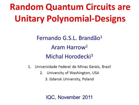 Random Quantum Circuits are Unitary Polynomial-Designs Fernando G.S.L. Brandão 1 Aram Harrow 2 Michal Horodecki 3 1.Universidade Federal de Minas Gerais,