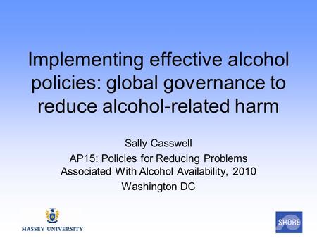 Implementing effective alcohol policies: global governance to reduce alcohol-related harm Sally Casswell AP15: Policies for Reducing Problems Associated.