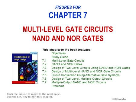 ©2004 Brooks/Cole FIGURES FOR CHAPTER 7 MULTI-LEVEL GATE CIRCUITS NAND AND NOR GATES Click the mouse to move to the next page. Use the ESC key to exit.
