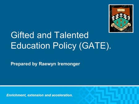 Gifted and Talented Education Policy (GATE). Prepared by Raewyn Iremonger Enrichment, extension and acceleration.