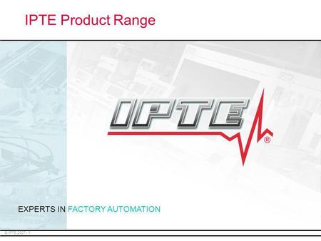 IPTE Product Range EXPERTS IN FACTORY AUTOMATION.
