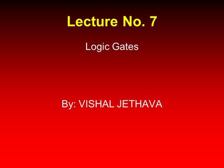 Lecture No. 7 Logic Gates By: VISHAL JETHAVA.