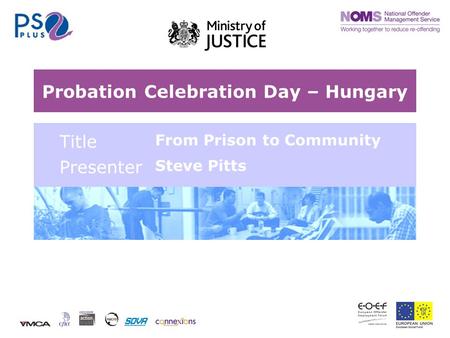 Probation Celebration Day – Hungary Title From Prison to Community Presenter Steve Pitts.