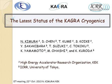 ET-meeting, 22 th Oct. 2013 N. KIMURA/KEK The Latest Status of the KAGRA Cryogenics N. KIMURA A, D. CHEN B, T. KUME A, S. KOIKE A, Y. SAKAKIBARA B, T.