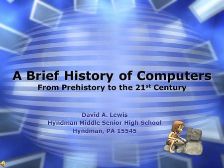 A Brief History of Computers From Prehistory to the 21 st Century David A. Lewis Hyndman Middle Senior High School Hyndman, PA 15545.