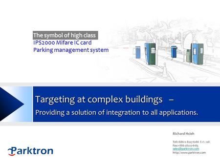 Www.parktron.com Targeting at complex buildings – Providing a solution of integration to all applications. Richard Hsieh Tel:+886-2 8227-6186 Ext. 128.