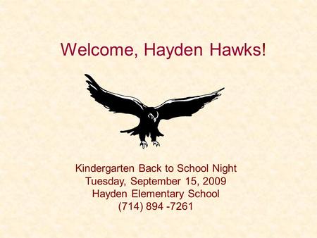 Welcome, Hayden Hawks! Kindergarten Back to School Night Tuesday, September 15, 2009 Hayden Elementary School (714) 894 -7261.