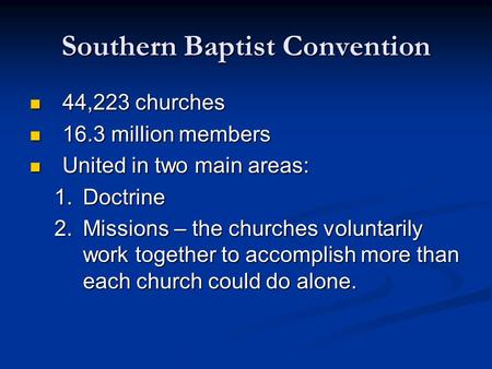 Southern Baptist Convention 44,223 churches 44,223 churches 16.3 million members 16.3 million members United in two main areas: United in two main areas: