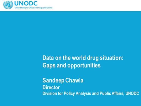 Data on the world drug situation: Gaps and opportunities Sandeep Chawla Director Division for Policy Analysis and Public Affairs, UNODC.
