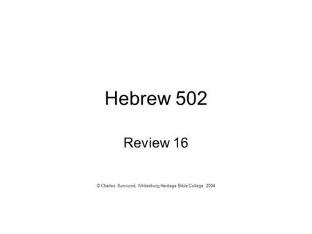 Hebrew 502 Review 16 © Charles Sunwood, Whitesburg Heritage Bible College, 2004.
