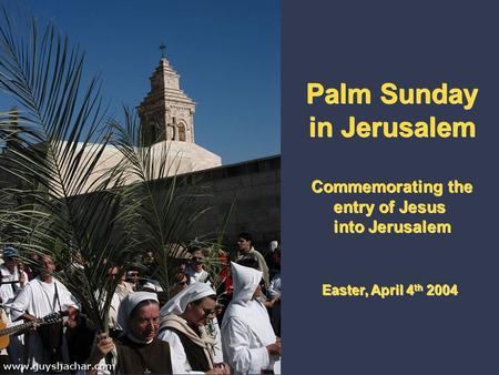 Palm Sunday in Jerusalem Commemorating the entry of Jesus into Jerusalem Easter, April 4 th 2004 Palm Sunday in Jerusalem Commemorating the entry of Jesus.