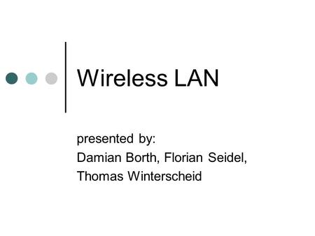 Wireless LAN presented by: Damian Borth, Florian Seidel, Thomas Winterscheid.