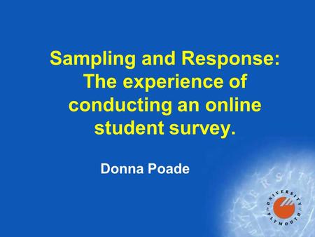 Sampling and Response: The experience of conducting an online student survey. Donna Poade.
