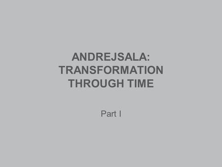 ANDREJSALA: TRANSFORMATION THROUGH TIME Part I. ANDREJSALAS ORIGINS Rīgas geographical terrain, mapped in different centuries, looks different every time.