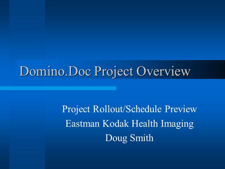 Domino.Doc Project Overview Project Rollout/Schedule Preview Eastman Kodak Health Imaging Doug Smith.