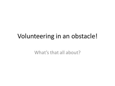Volunteering in an obstacle! Whats that all about?