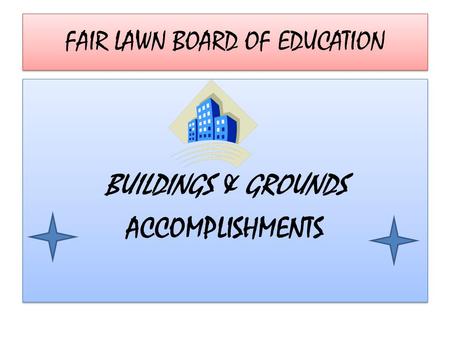 FAIR LAWN BOARD OF EDUCATION BUILDINGS & GROUNDS ACCOMPLISHMENTS BUILDINGS & GROUNDS ACCOMPLISHMENTS.