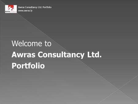 Welcome to Awras Consultancy Ltd. Portfolio Awras Consultancy Ltd. Portfolio www.awras.ly.