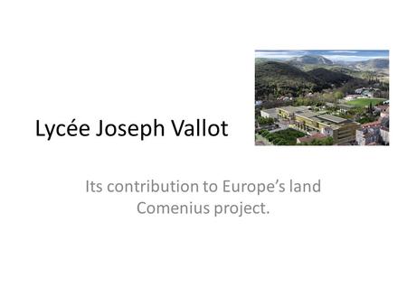 Lycée Joseph Vallot Its contribution to Europes land Comenius project.