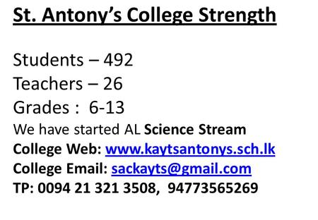 St. Antonys College Strength Students – 492 Teachers – 26 Grades : 6-13 We have started AL Science Stream College Web: www.kaytsantonys.sch.lk College.