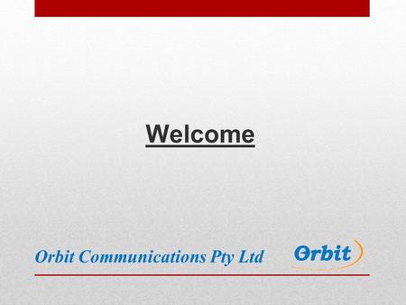 Welcome Orbit Communications Pty Ltd. Introduction Orbit formed as sole trader in 2002 Incorporated as Proprietary Limited company in 2004 100% Australian.