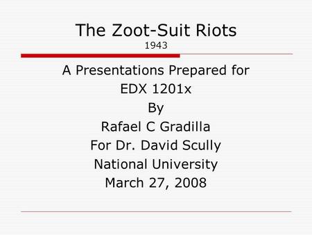 The Zoot-Suit Riots 1943 A Presentations Prepared for EDX 1201x By Rafael C Gradilla For Dr. David Scully National University March 27, 2008.