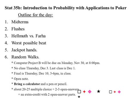 Stat 35b: Introduction to Probability with Applications to Poker Outline for the day: 1.Midterms 2.Flushes 3.Hellmuth vs. Farha 4.Worst possible beat 5.Jackpot.