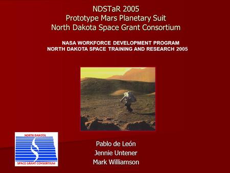 NDSTaR 2005 Prototype Mars Planetary Suit North Dakota Space Grant Consortium Pablo de León Jennie Untener Mark Williamson NASA WORKFORCE DEVELOPMENT PROGRAM.