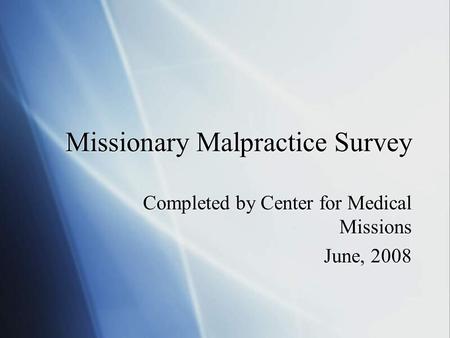 Missionary Malpractice Survey Completed by Center for Medical Missions June, 2008 Completed by Center for Medical Missions June, 2008.