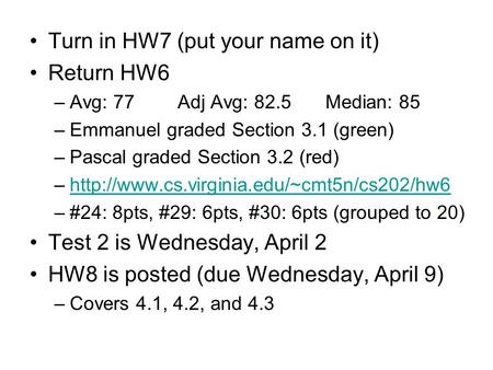 Turn in HW7 (put your name on it) Return HW6 –Avg: 77Adj Avg: 82.5Median: 85 –Emmanuel graded Section 3.1 (green) –Pascal graded Section 3.2 (red) –http://www.cs.virginia.edu/~cmt5n/cs202/hw6http://www.cs.virginia.edu/~cmt5n/cs202/hw6.