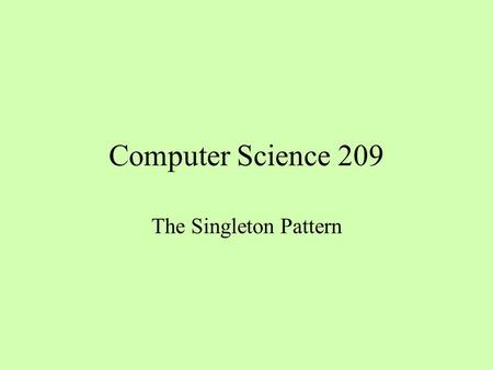Computer Science 209 The Singleton Pattern. Random Numbers System.out.println((int)(Math.random() * 6) + 1); Math.random() uses a single generator that.