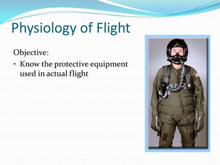Physiology of Flight Objective: Know the protective equipment used in actual flight.
