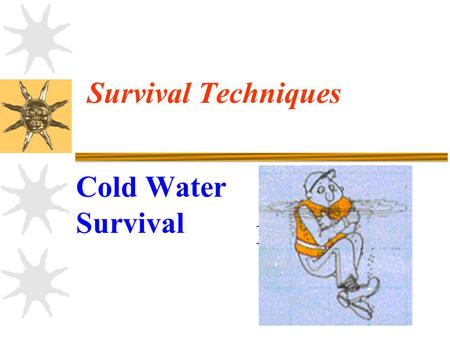 Survival Techniques Cold Water Survival. 2 Objectives 6.1.0 Without references and without error, IDENTIFY issues related to cold water survival, in accordance.