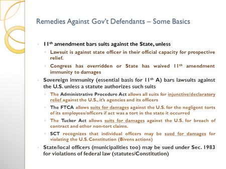 Remedies Against Govt Defendants – Some Basics 11 th amendment bars suits against the State, unless Lawsuit is against state officer in their official.