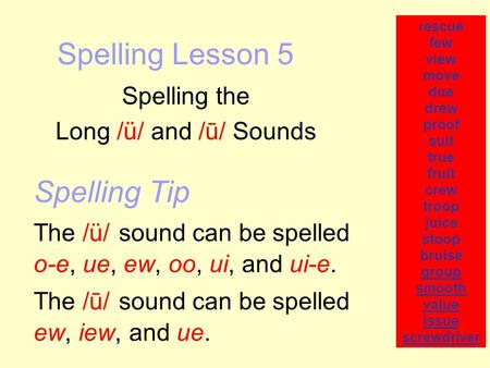 Spelling Lesson 5 Spelling the Long /ü/ and /ū/ Sounds rescue few view move due drew proof suit true fruit crew troop juice stoop bruise group smooth value.