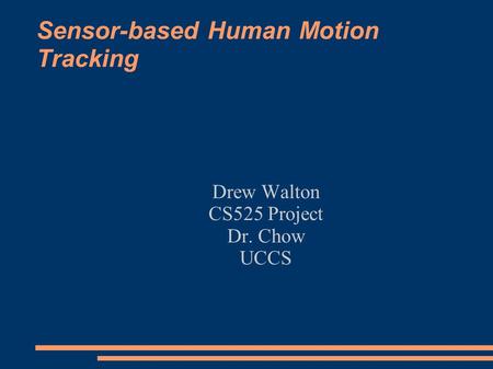Sensor-based Human Motion Tracking Drew Walton CS525 Project Dr. Chow UCCS.