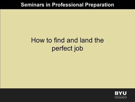 Seminars in Professional Preparation How to find and land the perfect job.