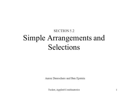 Tucker, Applied Combinatorics1 SECTION 5.2 Simple Arrangements and Selections Aaron Desrochers and Ben Epstein.