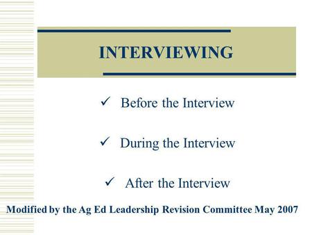 INTERVIEWING Before the Interview During the Interview After the Interview Modified by the Ag Ed Leadership Revision Committee May 2007.