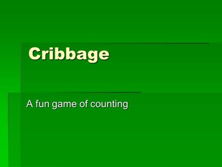 Cribbage A fun game of counting. What is Cribbage Cribbage is a card game for two players. Described by some as 'a game of low, animal cunning', it demands.