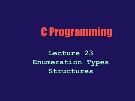 C Programming Lecture 23 Enumeration Types Structures.