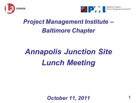 1 Project Management Institute – Baltimore Chapter Annapolis Junction Site Lunch Meeting October 11, 2011.