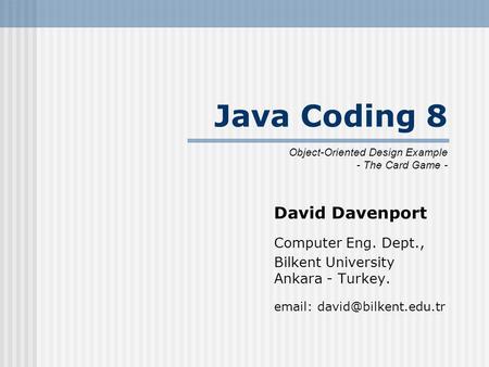 Java Coding 8 David Davenport Computer Eng. Dept., Bilkent University Ankara - Turkey.   Object-Oriented Design Example - The.