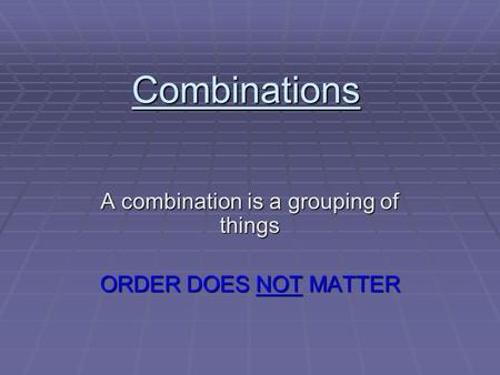 Combinations A combination is a grouping of things ORDER DOES NOT MATTER.